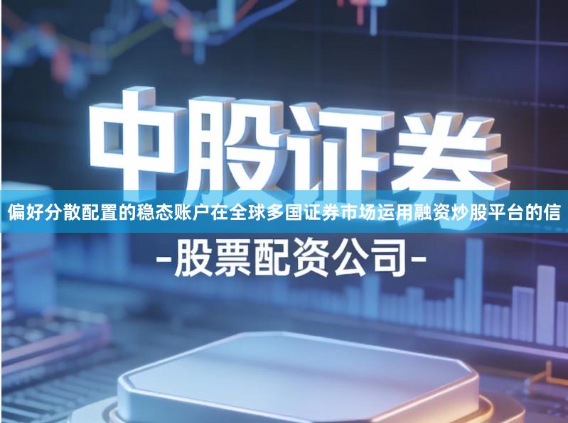 偏好分散配置的稳态账户在全球多国证券市场运用融资炒股平台的信