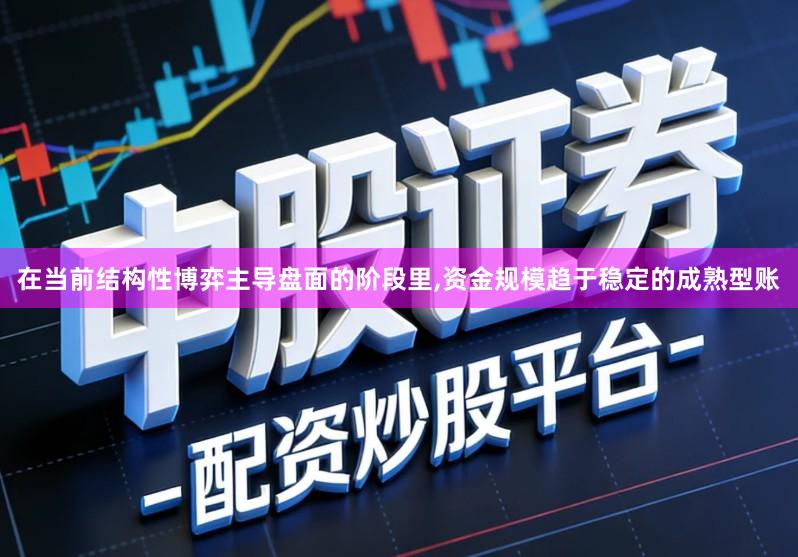 在当前结构性博弈主导盘面的阶段里,资金规模趋于稳定的成熟型账